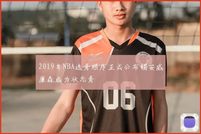 2019年NBA选秀顺序正式公布锡安威廉森成为状元秀