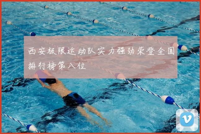 西安极限运动队实力强劲荣登全国排行榜第八位