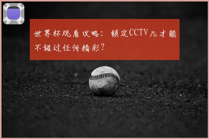 世界杯观看攻略:锁定CCTV几才能不错过任何精彩?