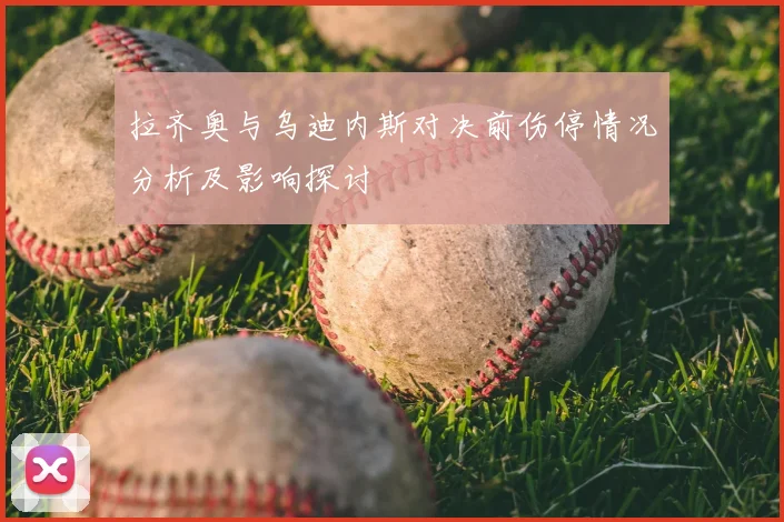 拉齐奥与乌迪内斯对决前伤停情况分析及影响探讨