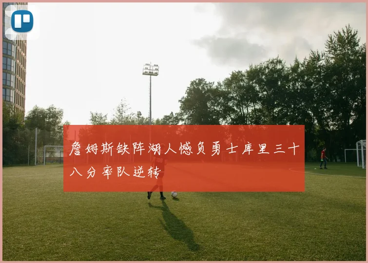 詹姆斯缺阵湖人憾负勇士库里三十八分率队逆转