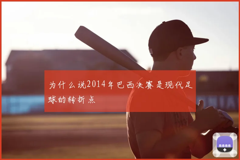 为什么说2014年巴西决赛是现代足球的转折点