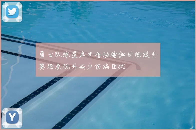 勇士队球星库里借助瑜伽训练提升赛场表现并减少伤病困扰