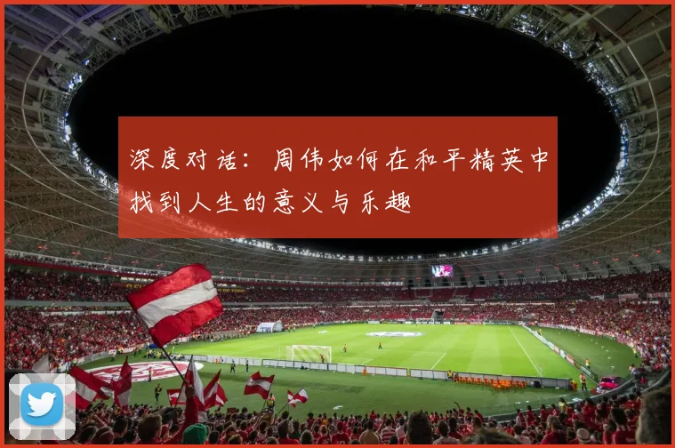 深度对话:周伟如何在和平精英中找到人生的意义与乐趣