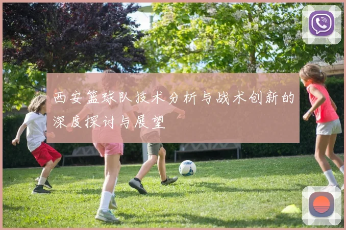 西安篮球队技术分析与战术创新的深度探讨与展望