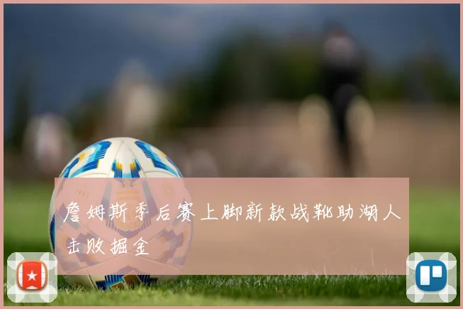 詹姆斯季后赛上脚新款战靴助湖人击败掘金