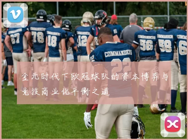 金元时代下欧冠球队的资本博弈与竞技商业化平衡之道