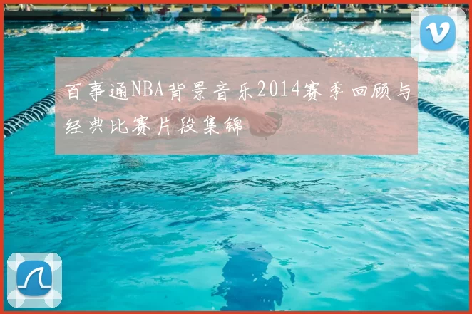 百事通NBA背景音乐2014赛季回顾与经典比赛片段集锦