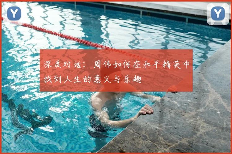 深度对话:周伟如何在和平精英中找到人生的意义与乐趣