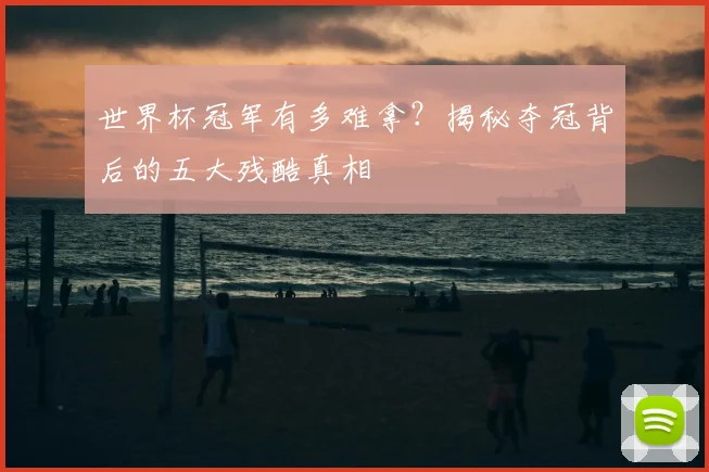 世界杯冠军有多难拿?揭秘夺冠背后的五大残酷真相