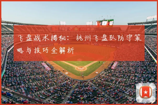飞盘战术揭秘：杭州飞盘队防守策略与技巧全解析