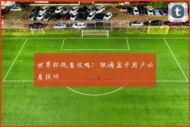 世界杯观看攻略：联通盒子用户必看技巧