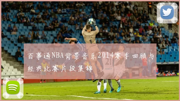 百事通NBA背景音乐2014赛季回顾与经典比赛片段集锦