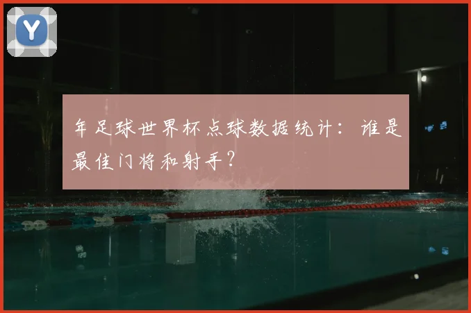 年足球世界杯点球数据统计:谁是最佳门将和射手?