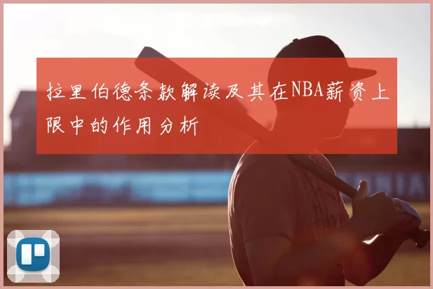 拉里伯德条款解读及其在NBA薪资上限中的作用分析