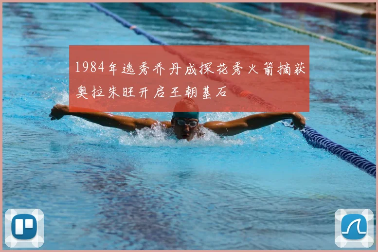 1984年选秀乔丹成探花秀火箭摘获奥拉朱旺开启王朝基石