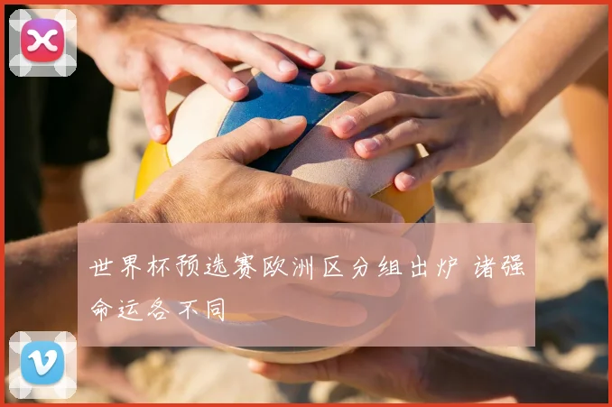 世界杯预选赛欧洲区分组出炉 诸强命运各不同