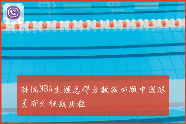 孙悦NBA生涯总得分数据回顾中国球员海外征战历程