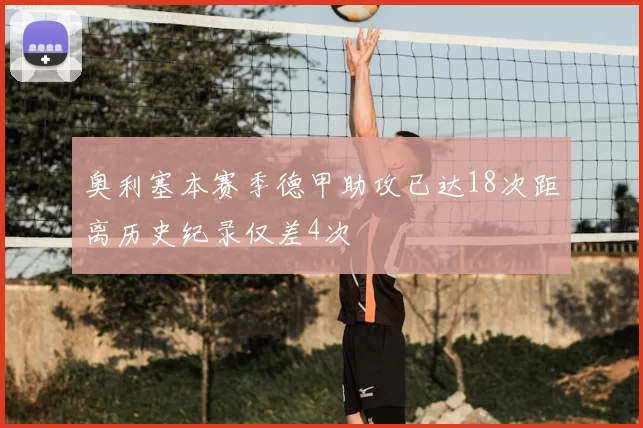 奥利塞本赛季德甲助攻已达18次距离历史纪录仅差4次