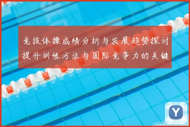 竞技体操成绩分析与发展趋势探讨提升训练方法与国际竞争力的关键路径