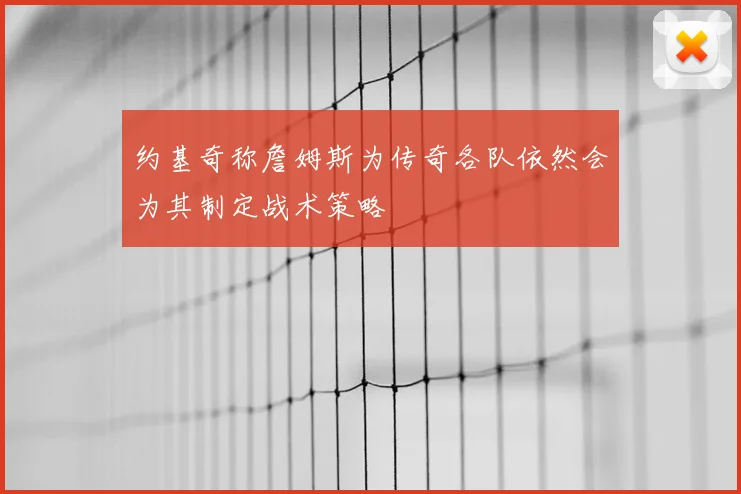 约基奇称詹姆斯为传奇各队依然会为其制定战术策略