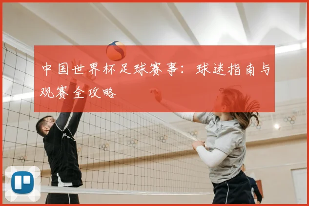 中国世界杯足球赛事：球迷指南与观赛全攻略
