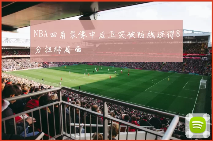 NBA回看录像中后卫突破防线连得8分扭转局面