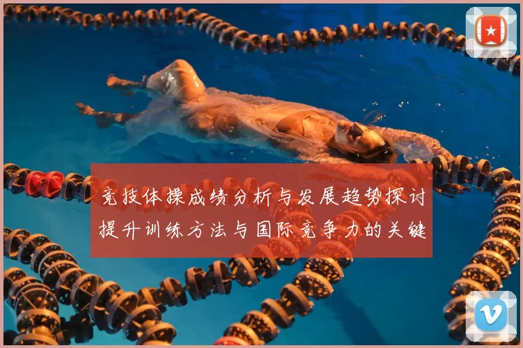 竞技体操成绩分析与发展趋势探讨提升训练方法与国际竞争力的关键路径