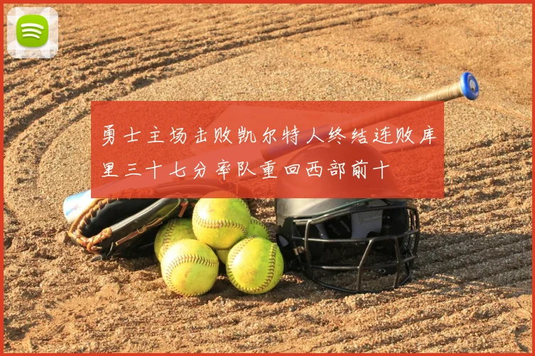 勇士主场击败凯尔特人终结连败库里三十七分率队重回西部前十