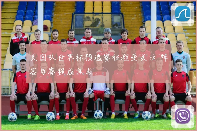 美国队世界杯预选赛征程受关注 阵容与赛程成焦点
