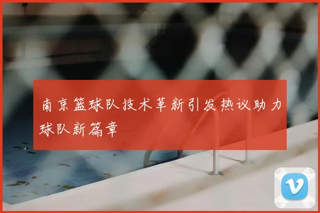 南京篮球队技术革新引发热议助力球队新篇章