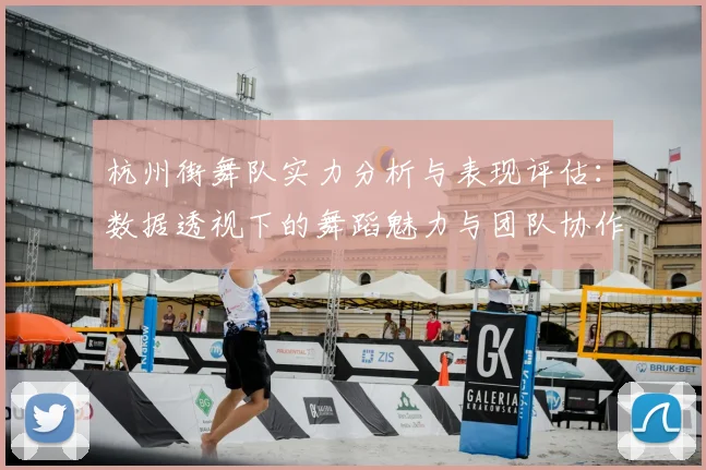 杭州街舞队实力分析与表现评估：数据透视下的舞蹈魅力与团队协作