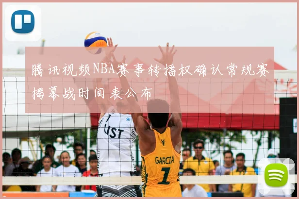 腾讯视频NBA赛事转播权确认常规赛揭幕战时间表公布