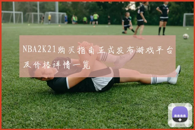 NBA2K21购买指南正式发布游戏平台及价格详情一览