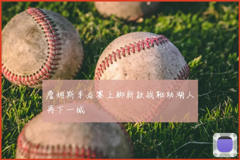詹姆斯季后赛上脚新款战靴助湖人再下一城