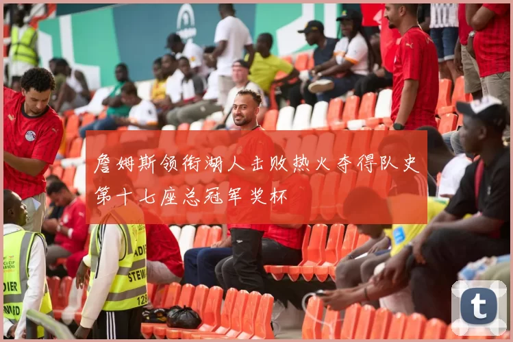 詹姆斯领衔湖人击败热火夺得队史第十七座总冠军奖杯