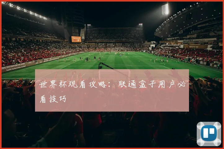 世界杯观看攻略：联通盒子用户必看技巧