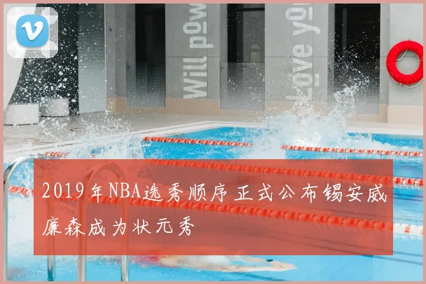 2019年NBA选秀顺序正式公布锡安威廉森成为状元秀