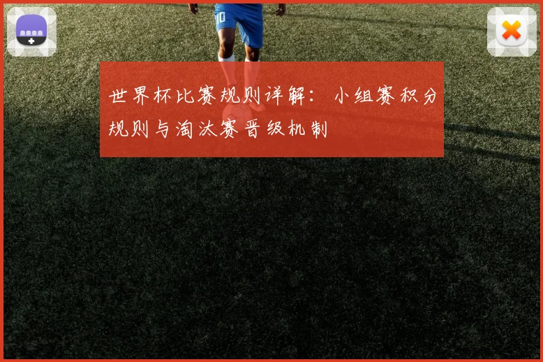 世界杯比赛规则详解：小组赛积分规则与淘汰赛晋级机制