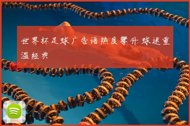 世界杯足球广告语热度攀升 球迷重温经典
