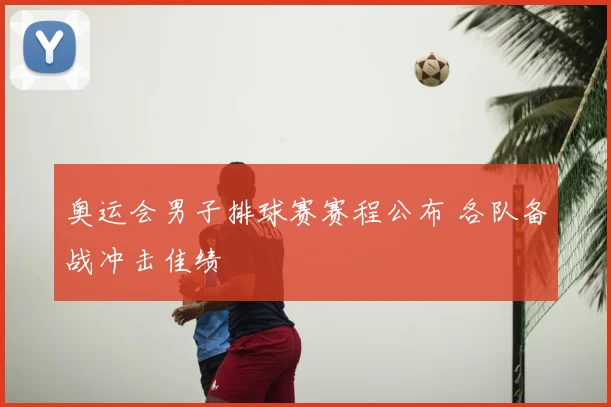 奥运会男子排球赛赛程公布 各队备战冲击佳绩