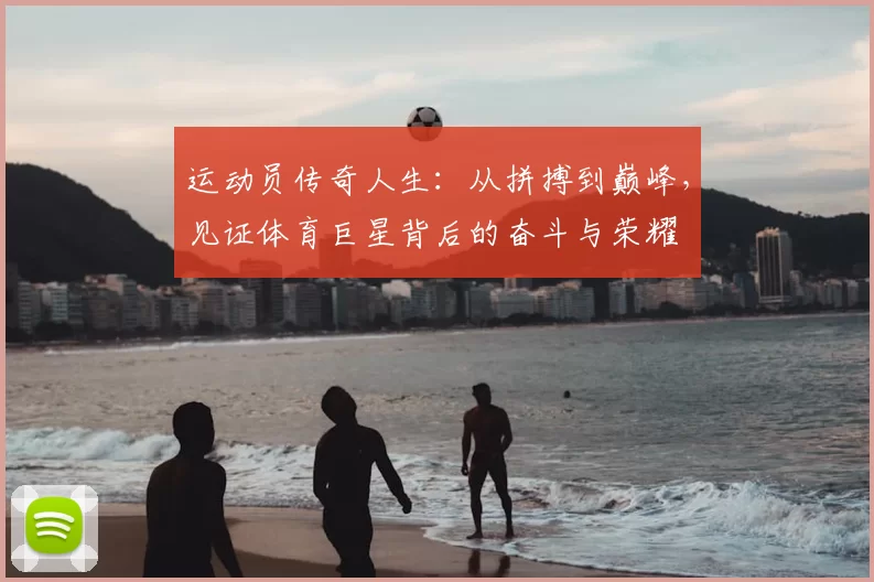 运动员传奇人生：从拼搏到巅峰，见证体育巨星背后的奋斗与荣耀
