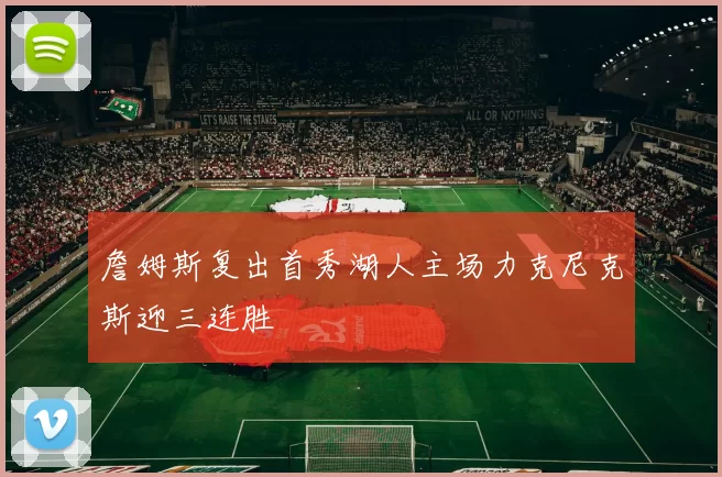 詹姆斯复出首秀湖人主场力克尼克斯迎三连胜