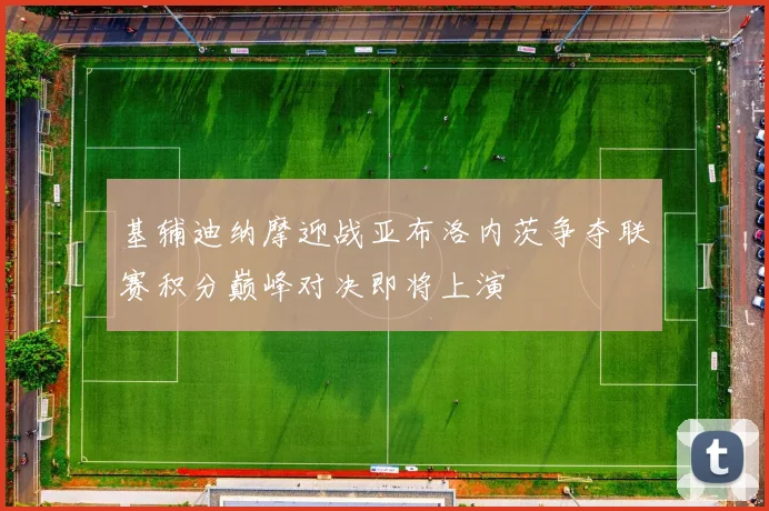 基辅迪纳摩迎战亚布洛内茨争夺联赛积分巅峰对决即将上演