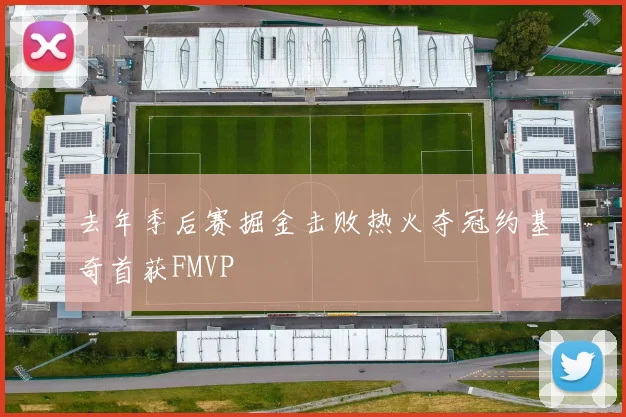 去年季后赛掘金击败热火夺冠约基奇首获FMVP