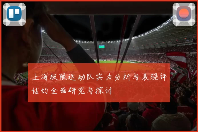 上海极限运动队实力分析与表现评估的全面研究与探讨