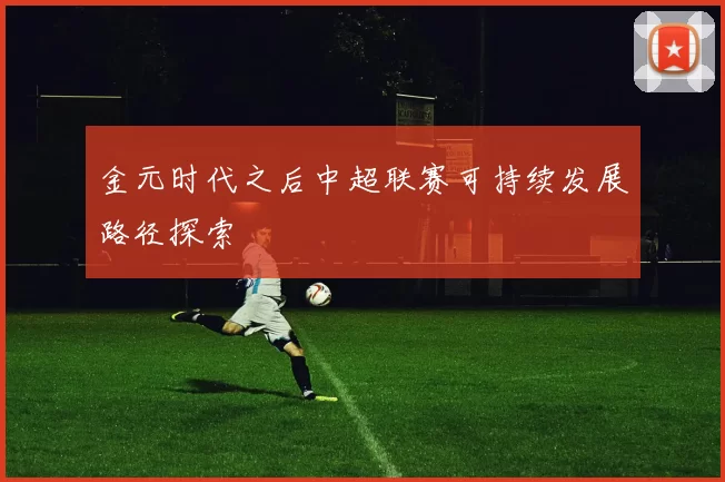金元时代之后中超联赛可持续发展路径探索