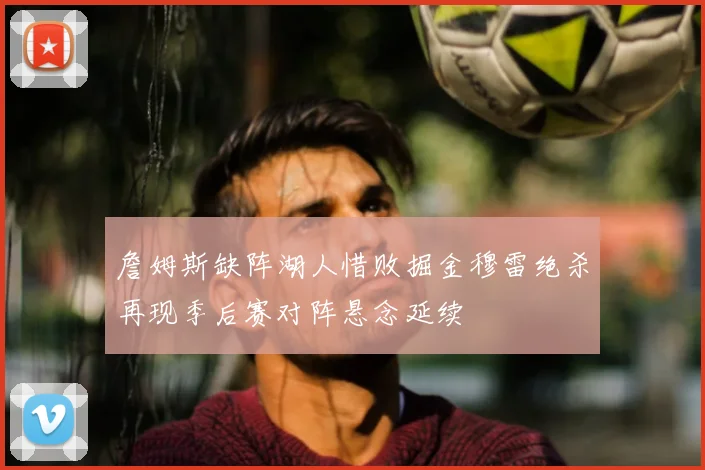 詹姆斯缺阵湖人惜败掘金穆雷绝杀再现季后赛对阵悬念延续