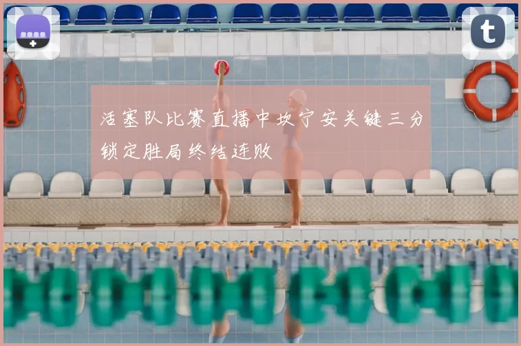 活塞队比赛直播中坎宁安关键三分锁定胜局终结连败