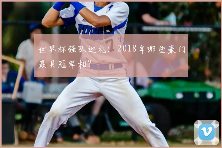世界杯强队巡礼：2018年哪些豪门最具冠军相？